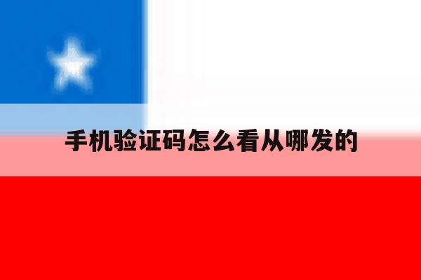 手机验证码怎么看从哪发的 手机验证码怎么看从哪发的