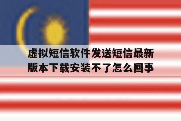 关于虚拟短信软件发送短信最新版本下载安装不了怎么回事的信息 关于虚拟短信软件发送短信最新版本下载安装不了怎么回事的信息