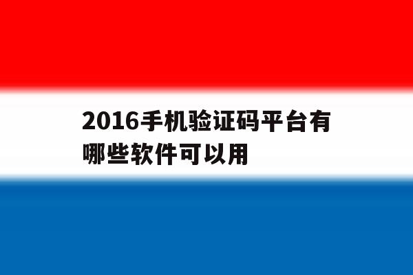 2016手机验证码平台有哪些软件可以用 2016手机验证码平台有哪些软件可以用