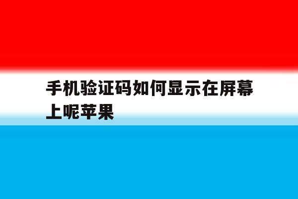 手机验证码如何显示在屏幕上呢苹果 手机验证码如何显示在屏幕上呢苹果