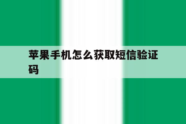 苹果手机怎么获取短信验证码 苹果手机怎么获取短信验证码