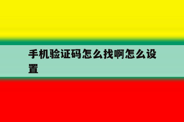 手机验证码怎么找啊怎么设置 手机验证码怎么找啊怎么设置