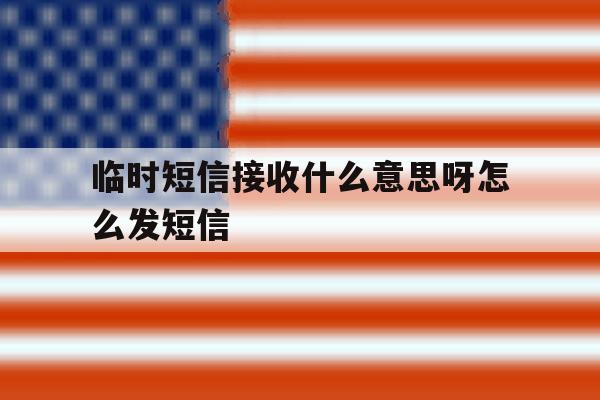 临时短信接收什么意思呀怎么发短信 临时短信接收什么意思呀怎么发短信