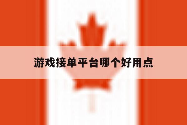 游戏接单平台哪个好用点 游戏接单平台哪个好用点