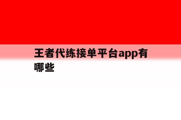 王者代练接单平台app有哪些 王者代练接单平台app有哪些