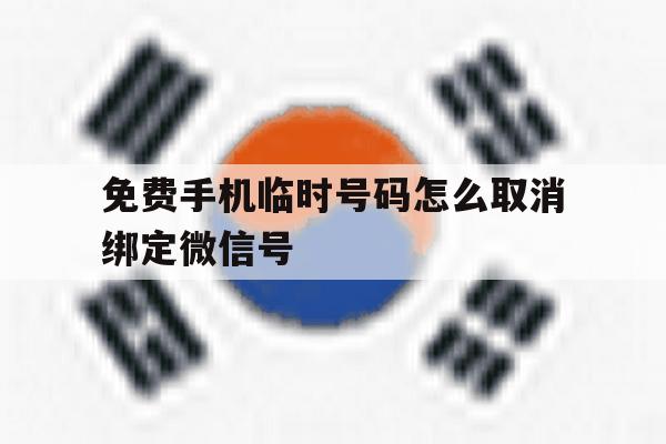 免费手机临时号码怎么取消绑定微信号 免费手机临时号码怎么取消绑定微信号