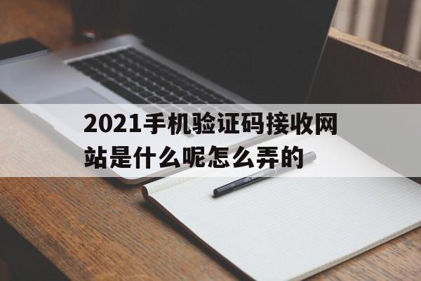 2021手机验证码接收网站是什么呢怎么弄的 2021手机验证码接收网站是什么呢怎么弄的