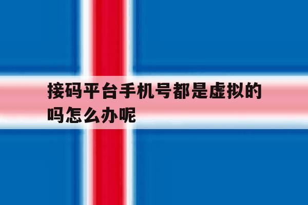 包含接码平台手机号都是虚拟的吗怎么办呢的词条 包含接码平台手机号都是虚拟的吗怎么办呢的词条