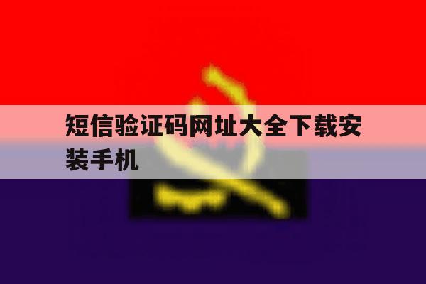短信验证码网址大全下载安装手机 短信验证码网址大全下载安装手机