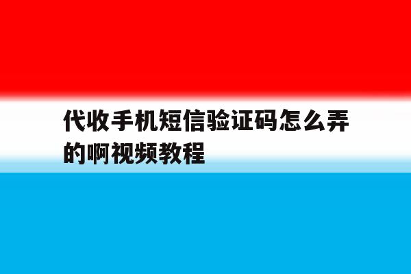 代收手机短信验证码怎么弄的啊视频教程 代收手机短信验证码怎么弄的啊视频教程