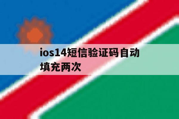 ios14短信验证码自动填充两次 ios14短信验证码自动填充两次