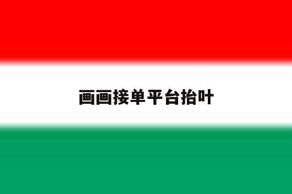 画画接单平台抬叶 画画接单平台抬叶