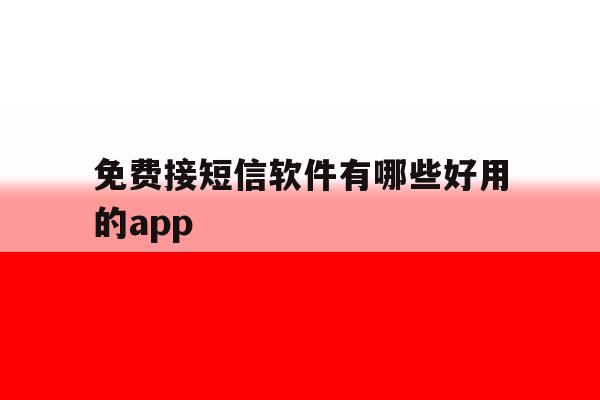 免费接短信软件有哪些好用的app的简单介绍 免费接短信软件有哪些好用的app的简单介绍