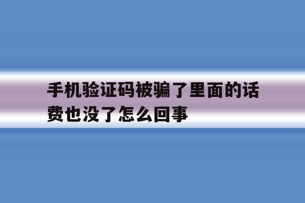 手机验证码被骗了里面的话费也没了怎么回事 手机验证码被骗了里面的话费也没了怎么回事