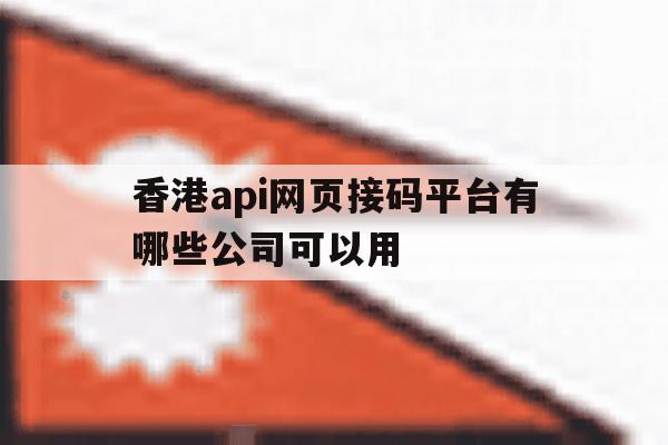 包含香港api网页接码平台有哪些公司可以用的词条 包含香港api网页接码平台有哪些公司可以用的词条