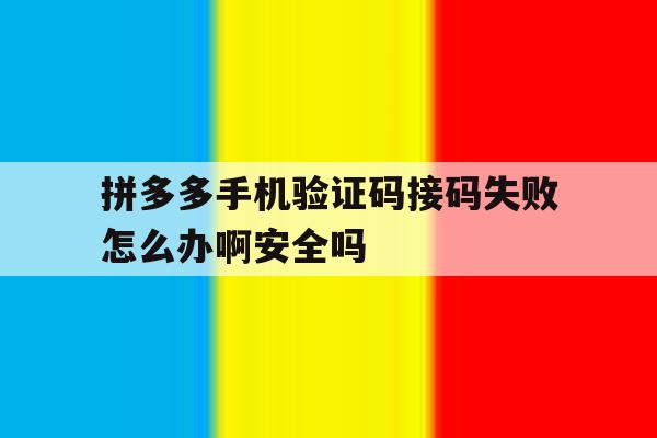 拼多多手机验证码接码失败怎么办啊安全吗的简单介绍 拼多多手机验证码接码失败怎么办啊安全吗的简单介绍