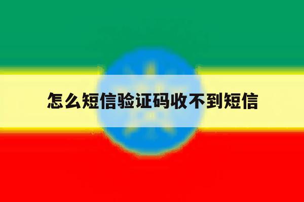 怎么短信验证码收不到短信 怎么短信验证码收不到短信
