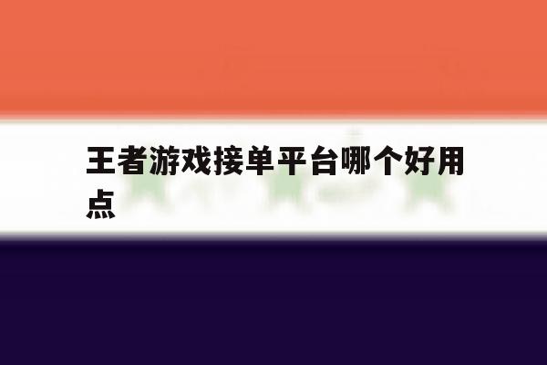 王者游戏接单平台哪个好用点 王者游戏接单平台哪个好用点
