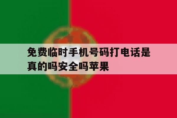 免费临时手机号码打电话是真的吗安全吗苹果的简单介绍 免费临时手机号码打电话是真的吗安全吗苹果的简单介绍