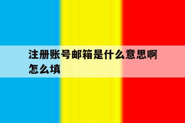 注册账号邮箱是什么意思啊怎么填 注册账号邮箱是什么意思啊怎么填