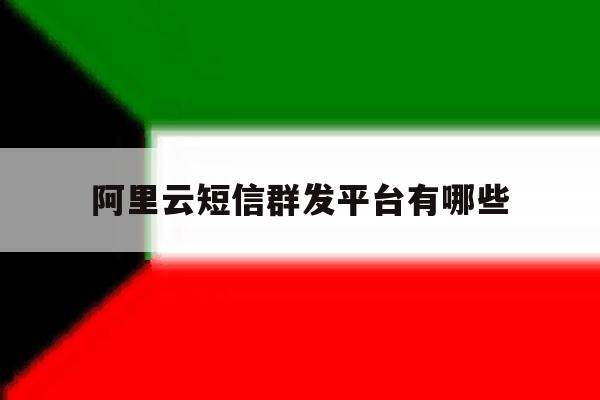 阿里云短信群发平台有哪些 阿里云短信群发平台有哪些