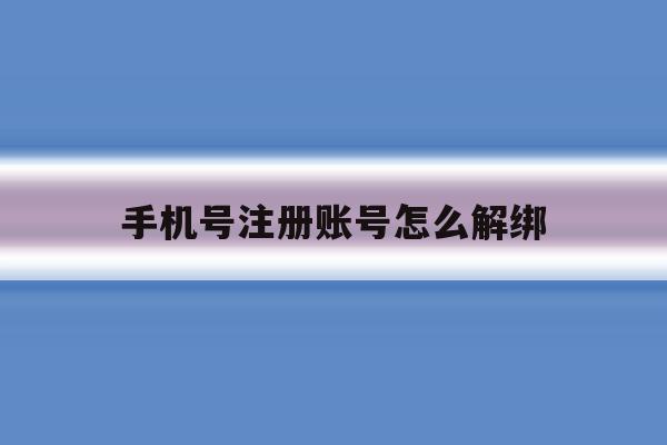 手机号注册账号怎么解绑 手机号注册账号怎么解绑