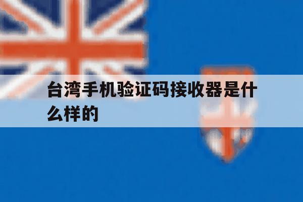 台湾手机验证码接收器是什么样的 台湾手机验证码接收器是什么样的