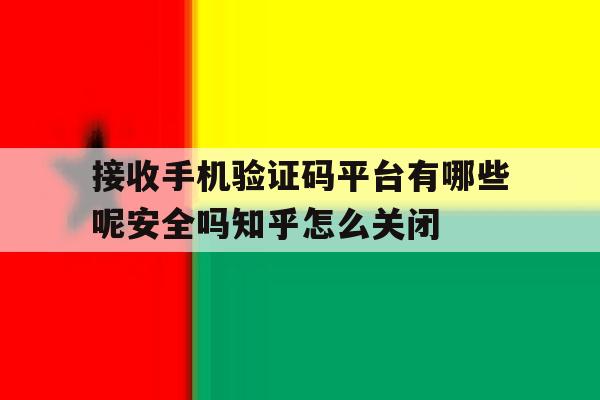 包含接收手机验证码平台有哪些呢安全吗知乎怎么关闭的词条 包含接收手机验证码平台有哪些呢安全吗知乎怎么关闭的词条