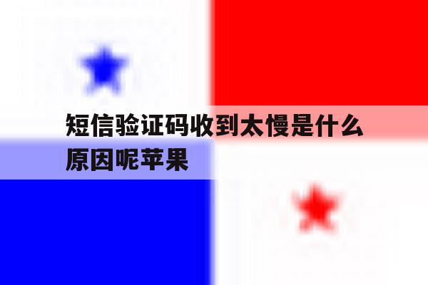 短信验证码收到太慢是什么原因呢苹果 短信验证码收到太慢是什么原因呢苹果