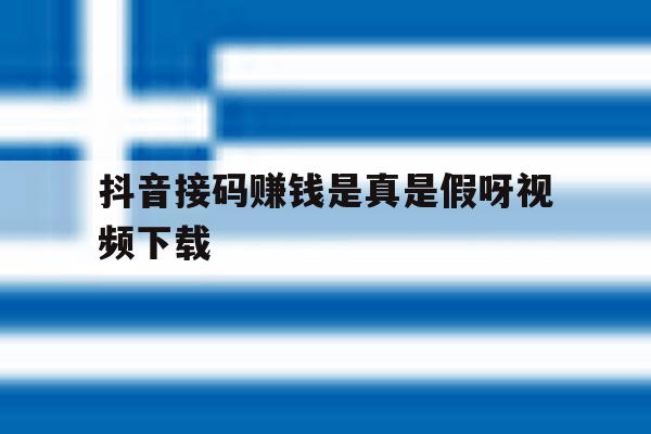 抖音接码赚钱是真是假呀视频下载 抖音接码赚钱是真是假呀视频下载