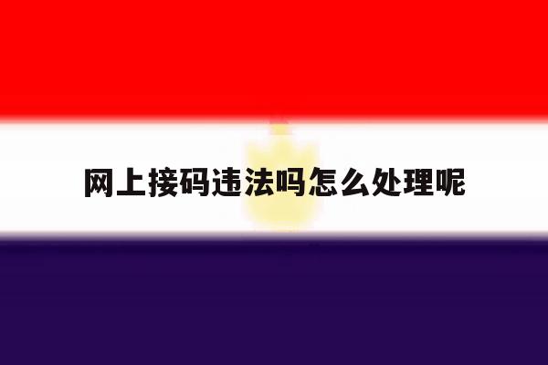 网上接码违法吗怎么处理呢 网上接码违法吗怎么处理呢