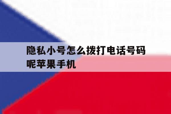 隐私小号怎么拨打电话号码呢苹果手机的简单介绍 隐私小号怎么拨打电话号码呢苹果手机的简单介绍