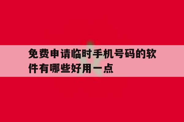包含免费申请临时手机号码的软件有哪些好用一点的词条 包含免费申请临时手机号码的软件有哪些好用一点的词条