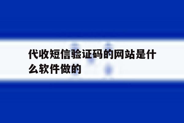 代收短信验证码的网站是什么软件做的 代收短信验证码的网站是什么软件做的