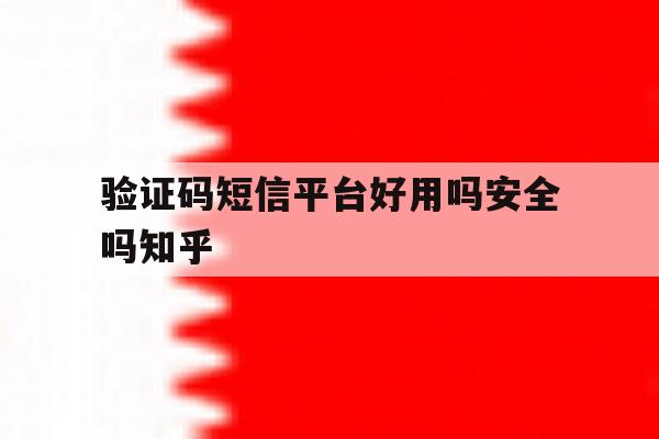 验证码短信平台好用吗安全吗知乎 验证码短信平台好用吗安全吗知乎