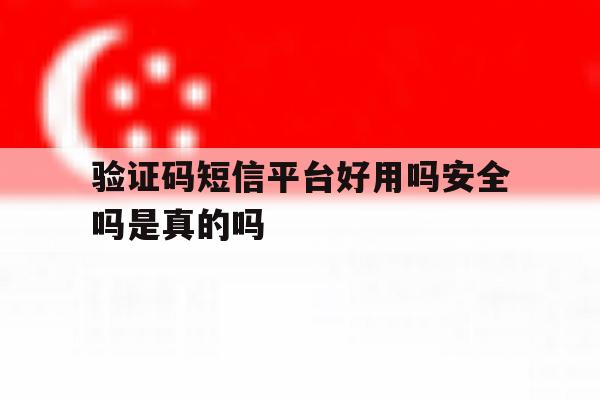 验证码短信平台好用吗安全吗是真的吗 验证码短信平台好用吗安全吗是真的吗