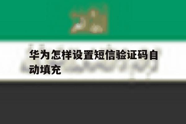 华为怎样设置短信验证码自动填充 华为怎样设置短信验证码自动填充