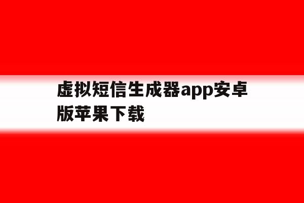 关于虚拟短信生成器app安卓版苹果下载的信息 关于虚拟短信生成器app安卓版苹果下载的信息