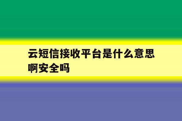 包含云短信接收平台是什么意思啊安全吗的词条 包含云短信接收平台是什么意思啊安全吗的词条