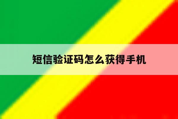 短信验证码怎么获得手机 短信验证码怎么获得手机