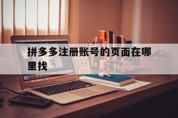 拼多多注册账号的页面在哪里找 拼多多注册账号的页面在哪里找