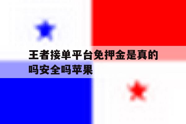 王者接单平台免押金是真的吗安全吗苹果 王者接单平台免押金是真的吗安全吗苹果
