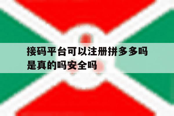 包含接码平台可以注册拼多多吗是真的吗安全吗的词条