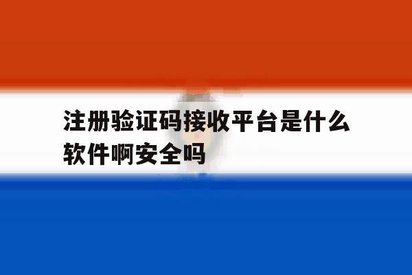关于注册验证码接收平台是什么软件啊安全吗的信息 关于注册验证码接收平台是什么软件啊安全吗的信息