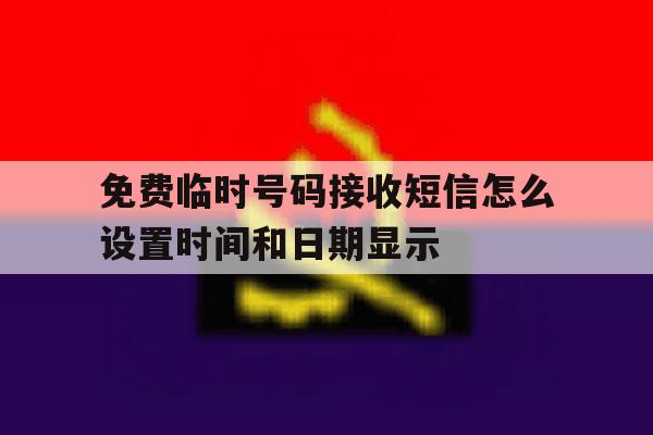 免费临时号码接收短信怎么设置时间和日期显示的简单介绍 免费临时号码接收短信怎么设置时间和日期显示的简单介绍