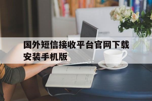 关于国外短信接收平台官网下载安装手机版的信息 关于国外短信接收平台官网下载安装手机版的信息