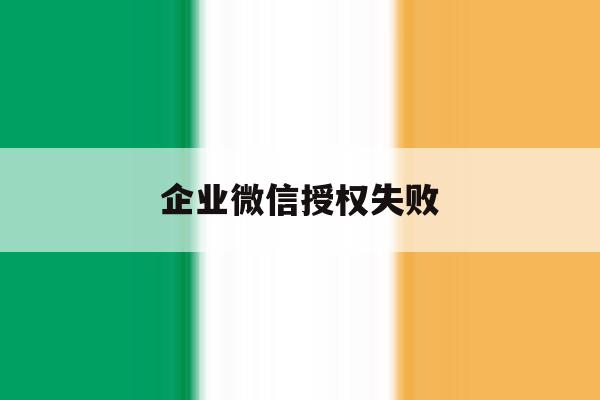 企业微信授权失败 企业微信授权失败