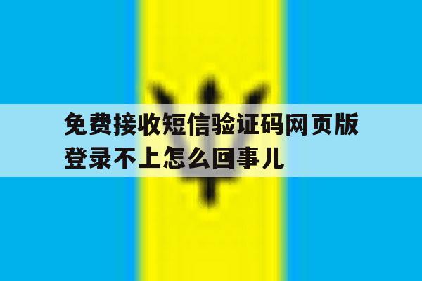 免费接收短信验证码网页版登录不上怎么回事儿的简单介绍 免费接收短信验证码网页版登录不上怎么回事儿的简单介绍