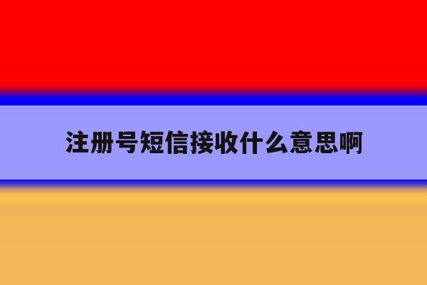 注册号短信接收什么意思啊 注册号短信接收什么意思啊