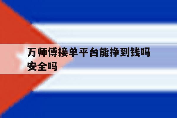 万师傅接单平台能挣到钱吗安全吗 万师傅接单平台能挣到钱吗安全吗
